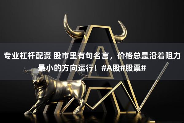 专业杠杆配资 股市里有句名言，价格总是沿着阻力最小的方向运行！#A股#股票#