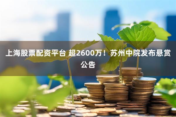 上海股票配资平台 超2600万！苏州中院发布悬赏公告
