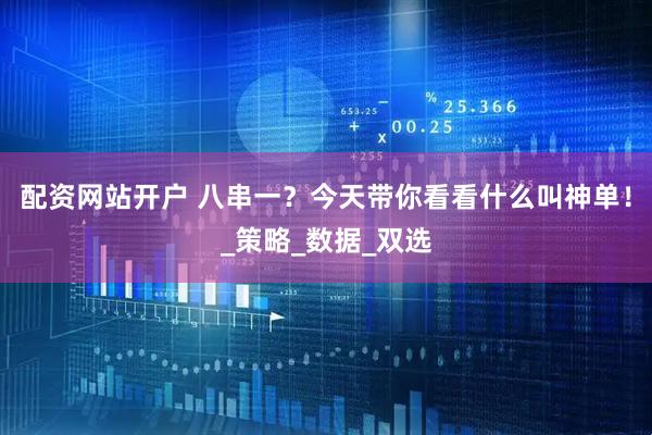 配资网站开户 八串一？今天带你看看什么叫神单！_策略_数据_双选