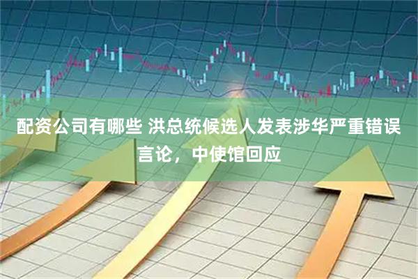 配资公司有哪些 洪总统候选人发表涉华严重错误言论，中使馆回应